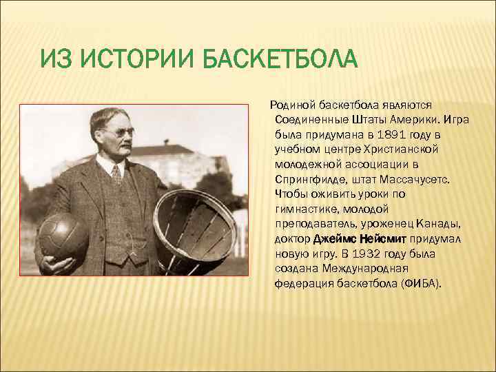 ИЗ ИСТОРИИ БАСКЕТБОЛА Родиной баскетбола являются Соединенные Штаты Америки. Игра была придумана в 1891