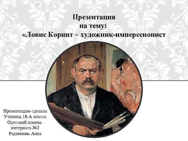 Презентация на тему: «Ловис Коринт – художник-имперссионист Презентацию сделала Ученица 10 -А класса Одесской