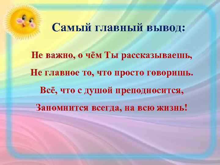 Самый главный вывод: Не важно, о чём Ты рассказываешь, Не главное то, что просто