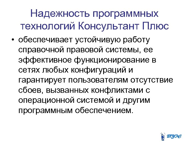 Надежность программных технологий Консультант Плюс • обеспечивает устойчивую работу справочной правовой системы, ее эффективное