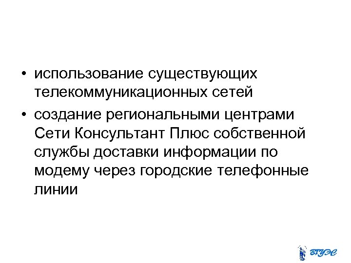  • использование существующих телекоммуникационных сетей • создание региональными центрами Сети Консультант Плюс собственной