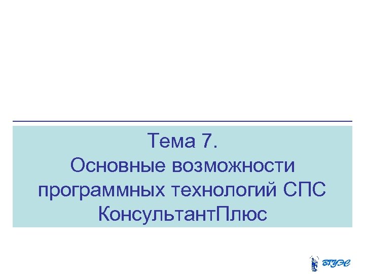 Тема 7. Основные возможности программных технологий СПС Консультант. Плюс 