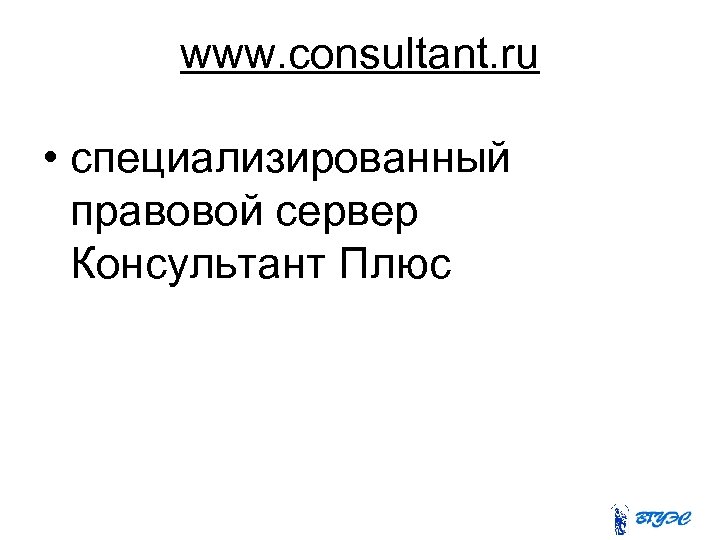 www. consultant. ru • специализированный правовой сервер Консультант Плюс 