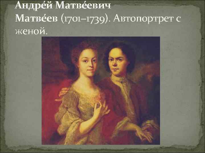 Андре й Матве евич Матве ев (1701− 1739). Автопортрет с женой. 