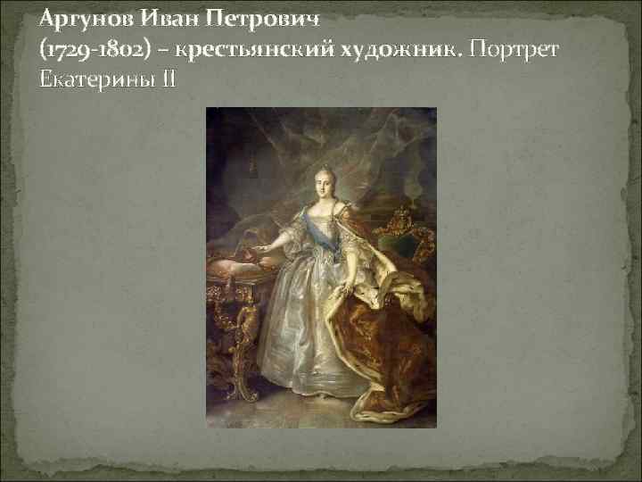 Аргунов Иван Петрович (1729 -1802) – крестьянский художник. Портрет Екатерины II 