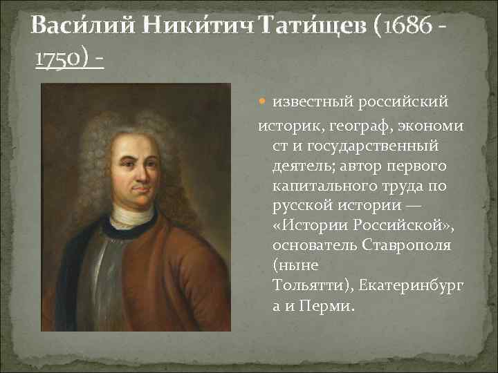 Васи лий Ники тич Тати щев (1686 - 1750) - известный российский историк, географ,