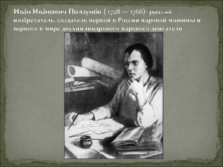 Ива нович Ползуно в ( 1728 — 1766)- русский изобретатель, создатель первой в России