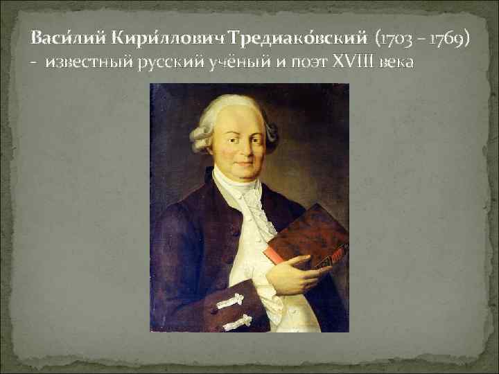 Васи лий Кири ллович Тредиако вский (1703 – 1769) - известный русский учёный и