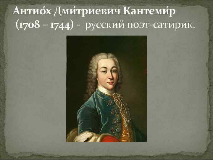 Антио х Дми триевич Кантеми р (1708 – 1744) - русский поэт-сатирик. 