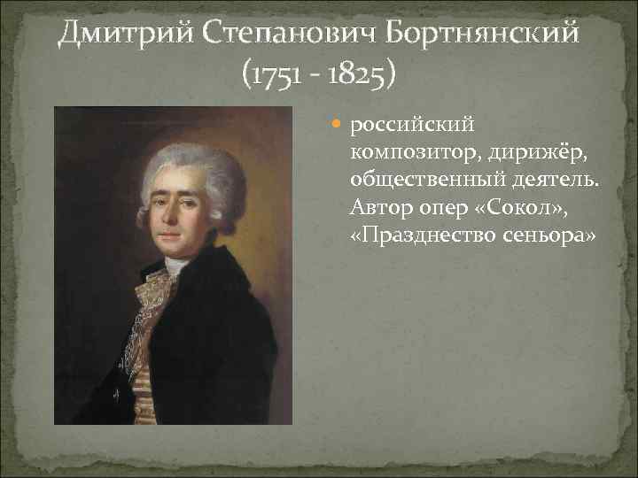Дмитрий Степанович Бортнянский (1751 - 1825) российский композитор, дирижёр, общественный деятель. Автор опер «Сокол»