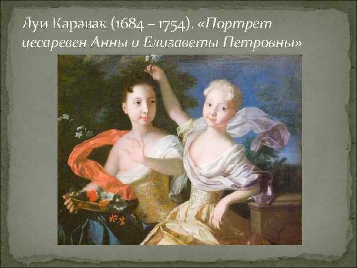 Луи Каравак (1684 – 1754). «Портрет цесаревен Анны и Елизаветы Петровны» 