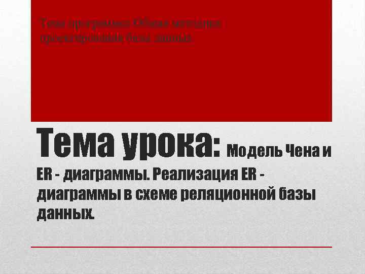 Тема программы: Общая методика проектирования базы данных Тема урока: Модель Чена и ER -