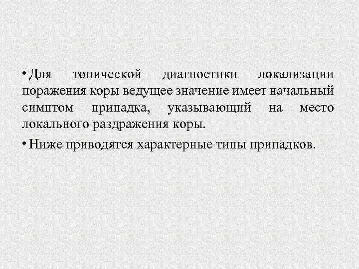  • Для топической диагностики локализации поражения коры ведущее значение имеет начальный симптом припадка,