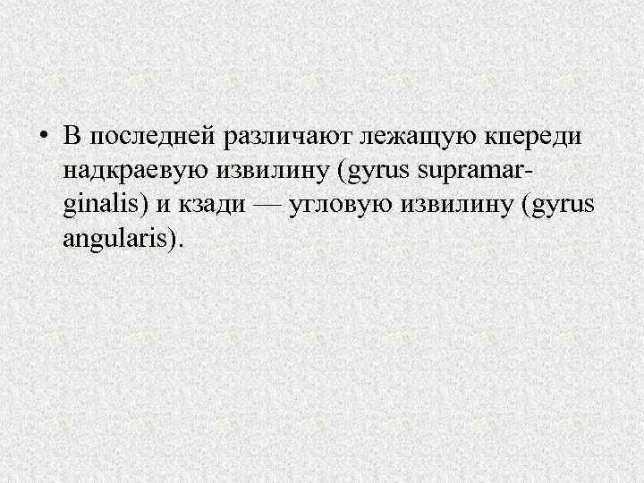  • В последней различают лежащую кпереди надкраевую извилину (gyrus supramar ginalis) и кзади