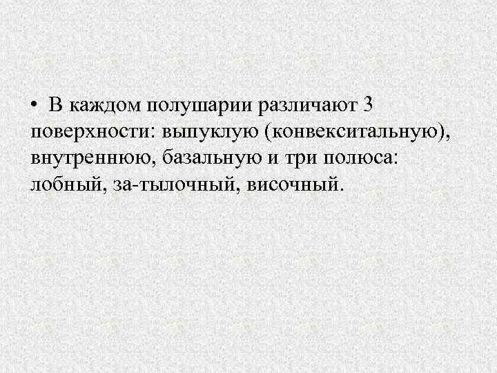  • В каждом полушарии различают 3 поверхности: выпуклую (конвекситальную), внутреннюю, базальную и три