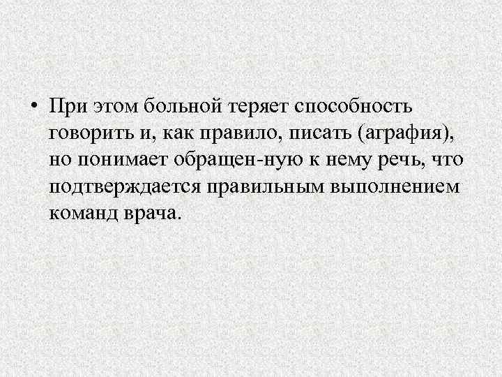  • При этом больной теряет способность говорить и, как правило, писать (аграфия), но