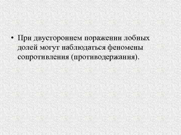  • При двустороннем поражении лобных долей могут наблюдаться феномены сопротивления (противодержания). 