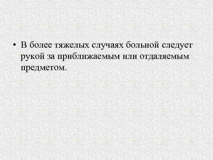  • В более тяжелых случаях больной следует рукой за приближаемым или отдаляемым предметом.