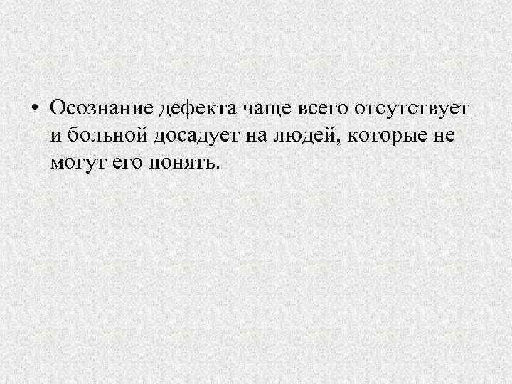  • Осознание дефекта чаще всего отсутствует и больной досадует на людей, которые не