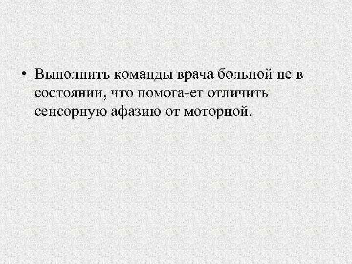  • Выполнить команды врача больной не в состоянии, что помога ет отличить сенсорную