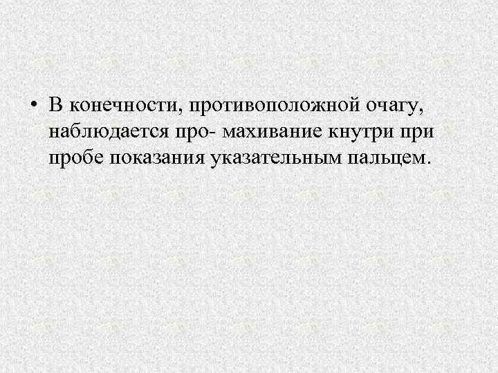  • В конечности, противоположной очагу, наблюдается про махивание кнутри пробе показания указательным пальцем.