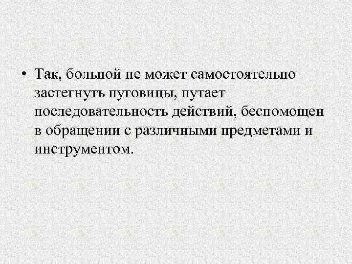  • Так, больной не может самостоятельно застегнуть пуговицы, путает последовательность действий, беспомощен в