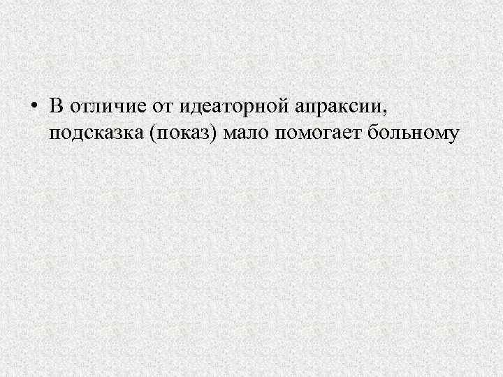  • В отличие от идеаторной апраксии, подсказка (показ) мало помогает больному 