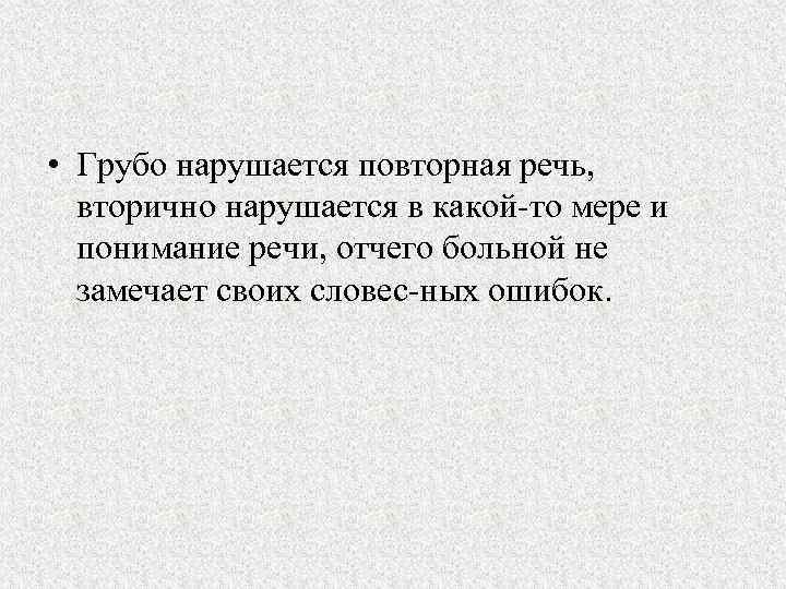  • Грубо нарушается повторная речь, вторично нарушается в какой то мере и понимание