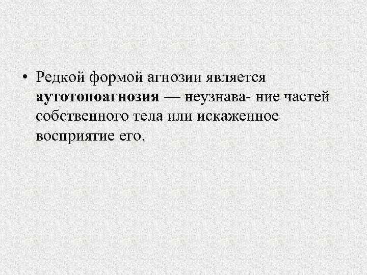  • Редкой формой агнозии является аутотопоагнозия — неузнава ние частей собственного тела или