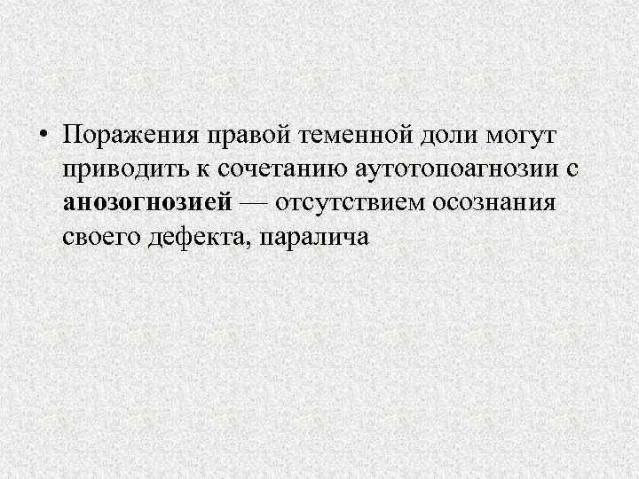  • Поражения правой теменной доли могут приводить к сочетанию аутотопоагнозии с анозогнозией —