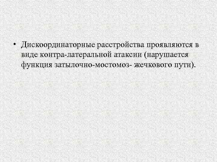  • Дискоординаторные расстройства проявляются в виде контра латеральной атаксии (нарушается функция затылочно мостомоз