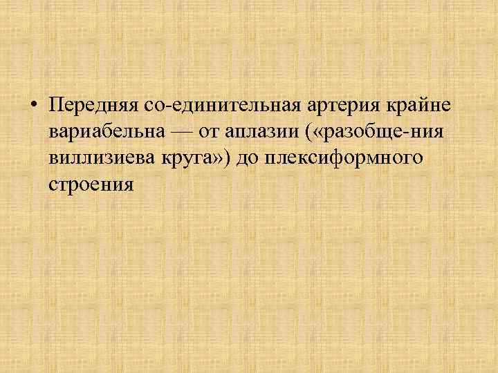  • Передняя со единительная артерия крайне вариабельна — от аплазии ( «разобще ния