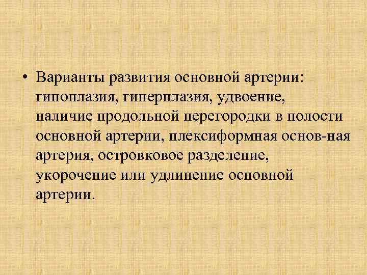  • Варианты развития основной артерии: гипоплазия, гиперплазия, удвоение, наличие продольной перегородки в полости