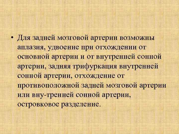  • Для задней мозговой артерии возможны аплазия, удвоение при отхождении от основной артерии