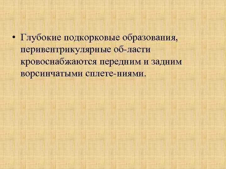  • Глубокие подкорковые образования, перивентрикулярные об ласти кровоснабжаются передним и задним ворсинчатыми сплете