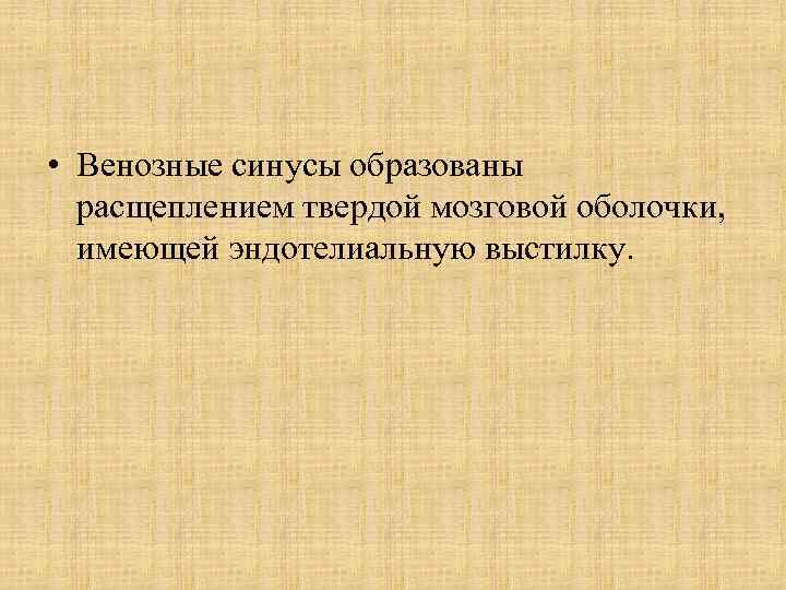  • Венозные синусы образованы расщеплением твердой мозговой оболочки, имеющей эндотелиальную выстилку. 