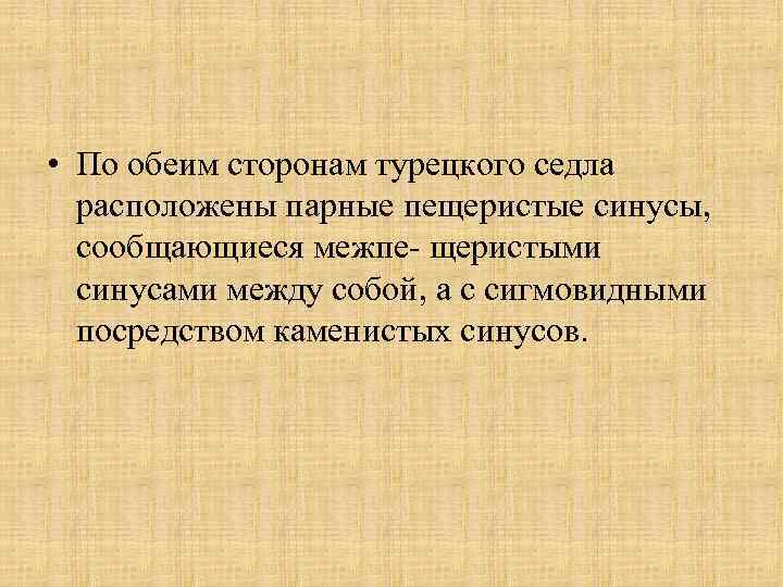  • По обеим сторонам турецкого седла расположены парные пещеристые синусы, сообщающиеся межпе щеристыми