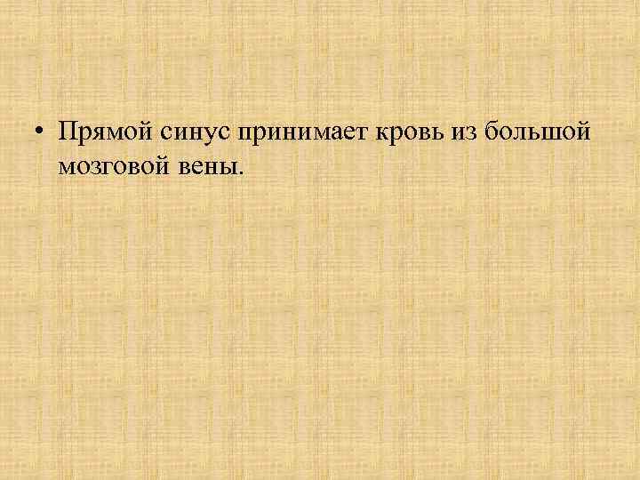  • Прямой синус принимает кровь из большой мозговой вены. 