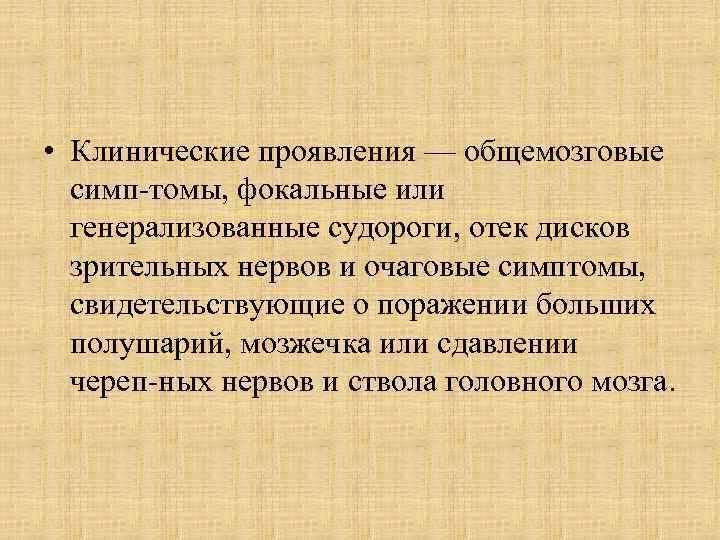  • Клинические проявления — общемозговые симп томы, фокальные или генерализованные судороги, отек дисков