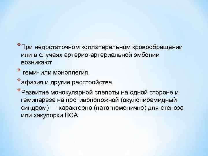 *При недостаточном коллатеральном кровообращении или в случаях артерио-артериальной эмболии возникают * геми- или моноплегия,