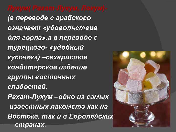 Лукум( Рахат-Лукум, Локум)(в переводе с арабского означает «удовольствие для горла» , а в переводе