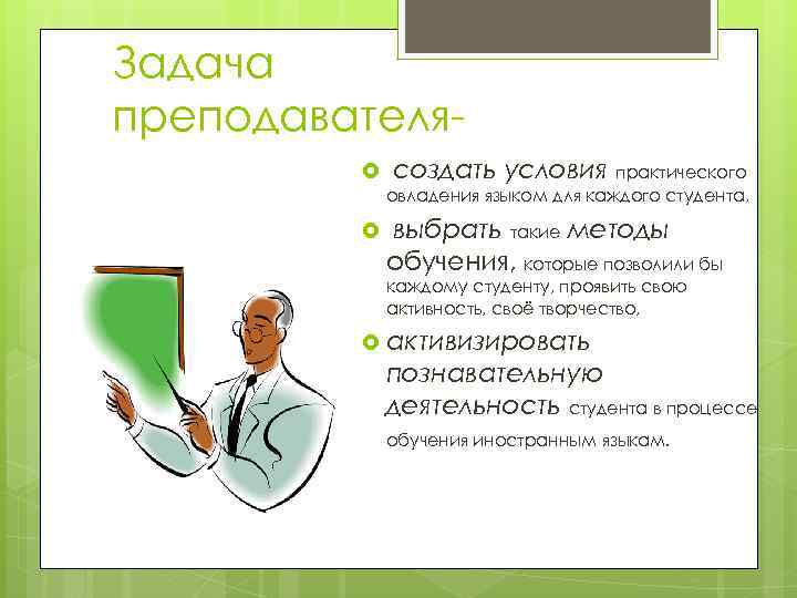 Задача преподавателя создать условия практического овладения языком для каждого студента, выбрать такие методы обучения,