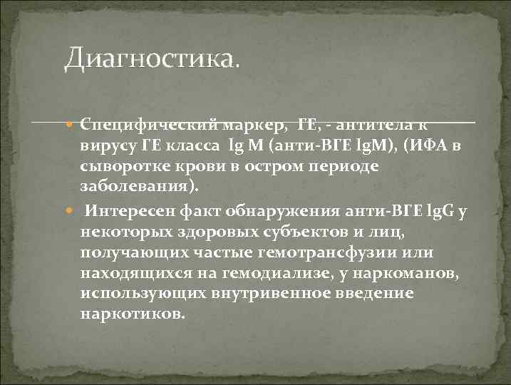 Диагностика. Специфический маркер, ГЕ, - антитела к вирусу ГЕ класса lg M (анти-ВГЕ lg.