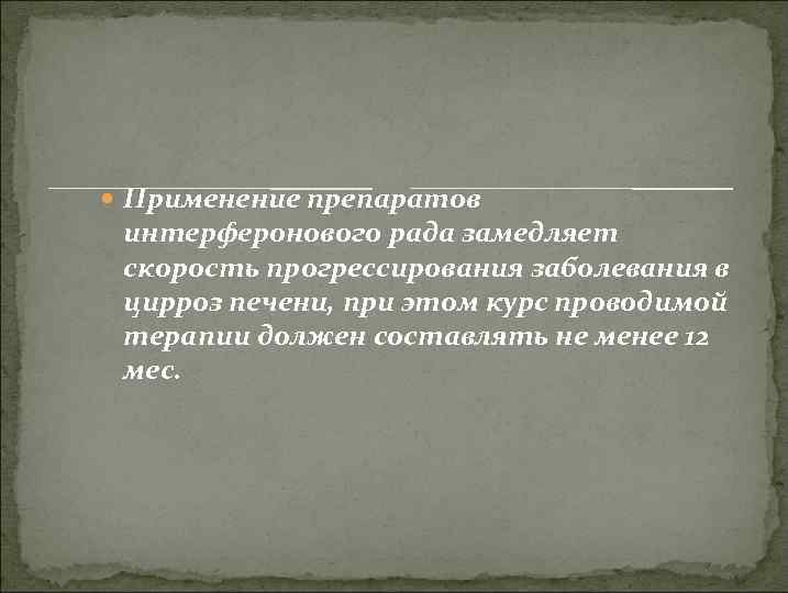  Применение препаратов интерферонового рада замедляет скорость прогрессирования заболевания в цирроз печени, при этом