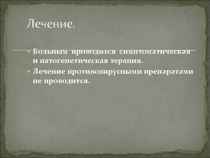 Лечение. Больным проводится симптоматическая и патогенетическая терапия. Лечение противовирусными препаратами не проводится. 