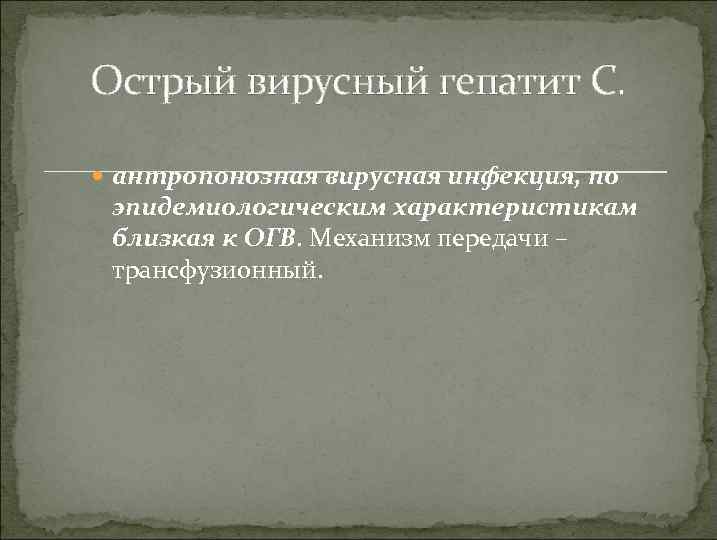 Острый вирусный гепатит С. антропонозная вирусная инфекция, по эпидемиологическим характеристикам близкая к ОГВ. Механизм