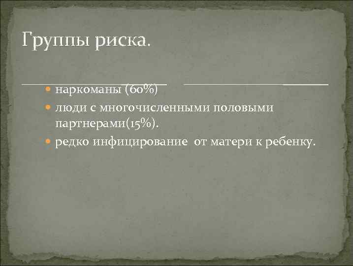 Группы риска. наркоманы (60%) люди с многочисленными половыми партнерами(15%). редко инфицирование от матери к