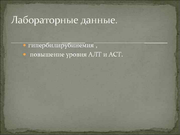 Лабораторные данные. гипербилирубинемия , повышение уровня АЛТ и АСТ. 