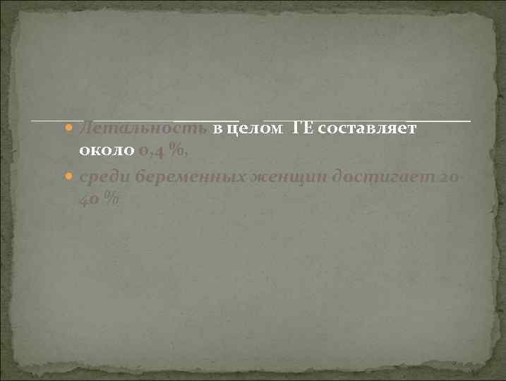  Летальность в целом ГЕ составляет около 0, 4 %, среди беременных женщин достигает