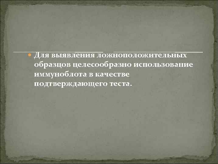  Для выявления ложноположительных образцов целесообразно использование иммуноблота в качестве подтверждающего теста. 